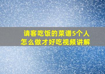 请客吃饭的菜谱5个人怎么做才好吃视频讲解