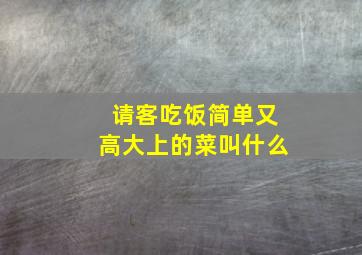 请客吃饭简单又高大上的菜叫什么