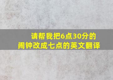 请帮我把6点30分的闹钟改成七点的英文翻译