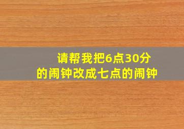 请帮我把6点30分的闹钟改成七点的闹钟