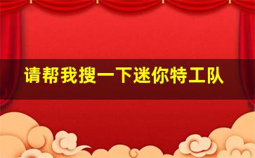 请帮我搜一下迷你特工队