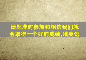 请您准时参加和相信我们就会取得一个好的成绩,哦英语