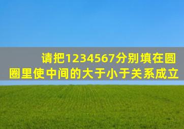 请把1234567分别填在圆圈里使中间的大于小于关系成立