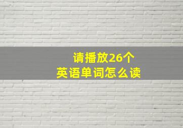 请播放26个英语单词怎么读