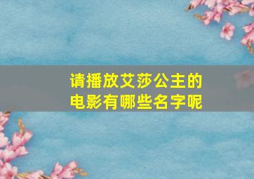 请播放艾莎公主的电影有哪些名字呢