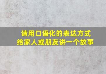 请用口语化的表达方式给家人或朋友讲一个故事