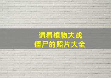 请看植物大战僵尸的照片大全