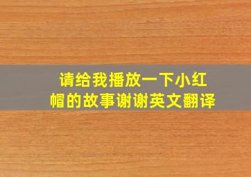 请给我播放一下小红帽的故事谢谢英文翻译