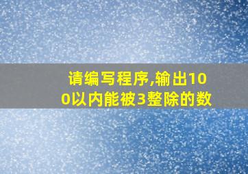 请编写程序,输出100以内能被3整除的数