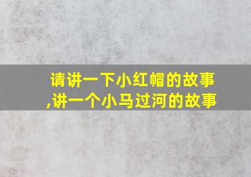 请讲一下小红帽的故事,讲一个小马过河的故事