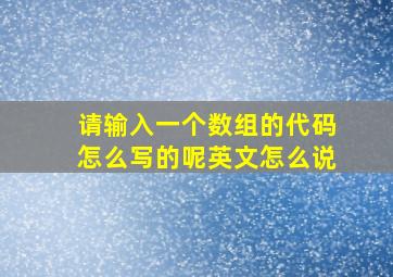 请输入一个数组的代码怎么写的呢英文怎么说