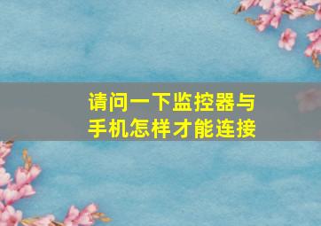 请问一下监控器与手机怎样才能连接