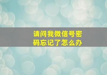 请问我微信号密码忘记了怎么办