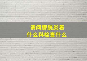 请问膀胱炎看什么科检查什么