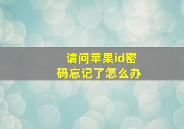 请问苹果id密码忘记了怎么办