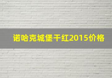 诺哈克城堡干红2015价格