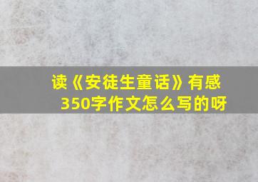 读《安徒生童话》有感350字作文怎么写的呀