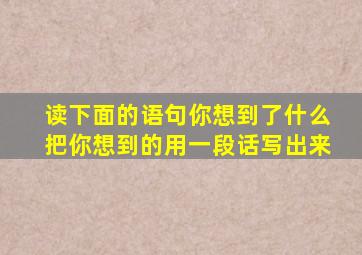 读下面的语句你想到了什么把你想到的用一段话写出来