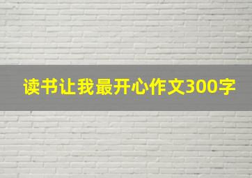 读书让我最开心作文300字