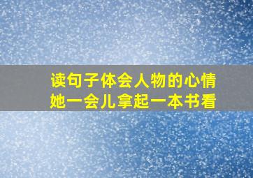 读句子体会人物的心情她一会儿拿起一本书看