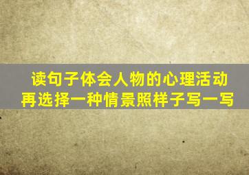 读句子体会人物的心理活动再选择一种情景照样子写一写