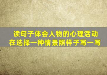 读句子体会人物的心理活动在选择一种情景照样子写一写