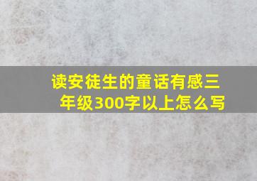 读安徒生的童话有感三年级300字以上怎么写