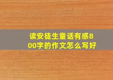 读安徒生童话有感800字的作文怎么写好