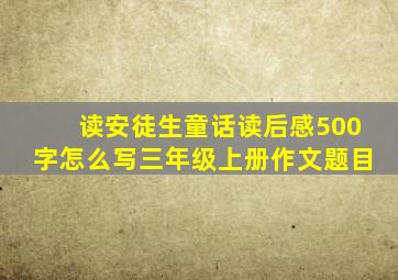 读安徒生童话读后感500字怎么写三年级上册作文题目