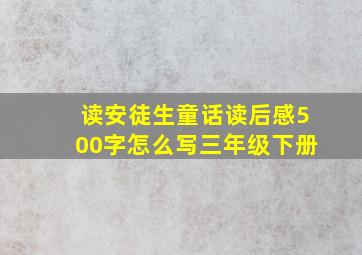 读安徒生童话读后感500字怎么写三年级下册