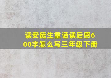 读安徒生童话读后感600字怎么写三年级下册