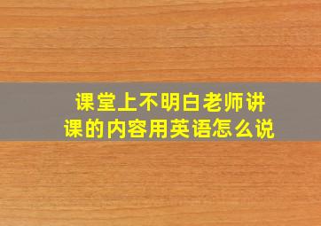 课堂上不明白老师讲课的内容用英语怎么说