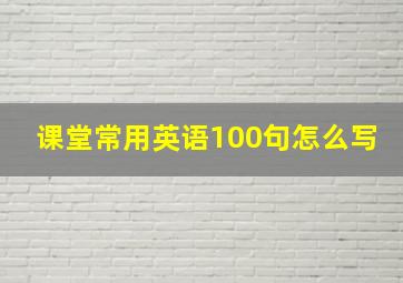 课堂常用英语100句怎么写