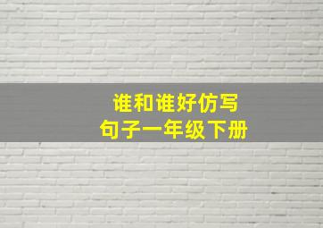 谁和谁好仿写句子一年级下册