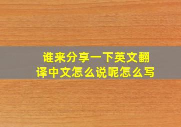 谁来分享一下英文翻译中文怎么说呢怎么写