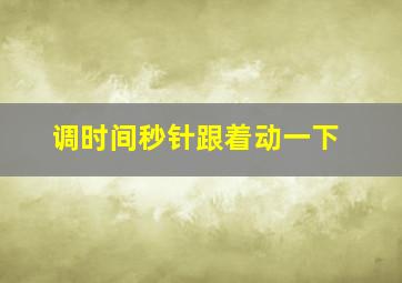 调时间秒针跟着动一下