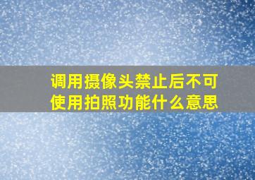 调用摄像头禁止后不可使用拍照功能什么意思