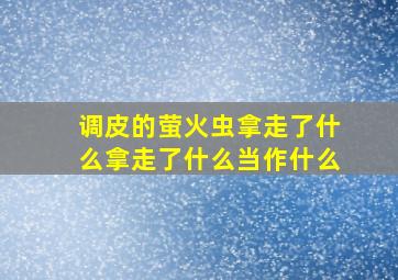 调皮的萤火虫拿走了什么拿走了什么当作什么