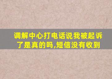 调解中心打电话说我被起诉了是真的吗,短信没有收到