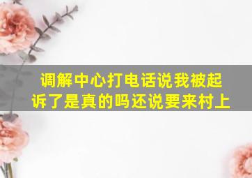 调解中心打电话说我被起诉了是真的吗还说要来村上