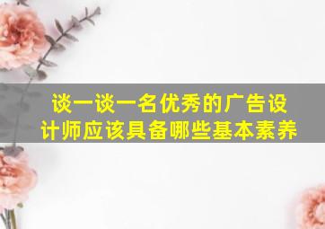 谈一谈一名优秀的广告设计师应该具备哪些基本素养