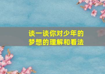 谈一谈你对少年的梦想的理解和看法