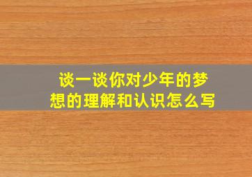 谈一谈你对少年的梦想的理解和认识怎么写