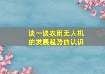 谈一谈农用无人机的发展趋势的认识