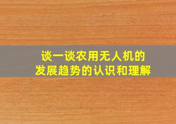 谈一谈农用无人机的发展趋势的认识和理解