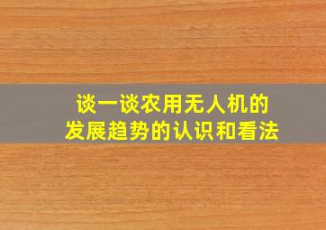 谈一谈农用无人机的发展趋势的认识和看法