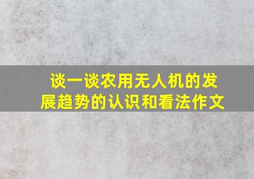 谈一谈农用无人机的发展趋势的认识和看法作文