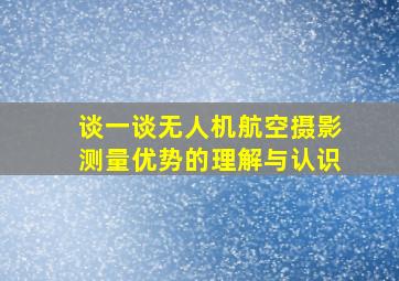 谈一谈无人机航空摄影测量优势的理解与认识