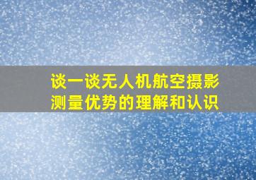 谈一谈无人机航空摄影测量优势的理解和认识