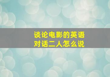 谈论电影的英语对话二人怎么说